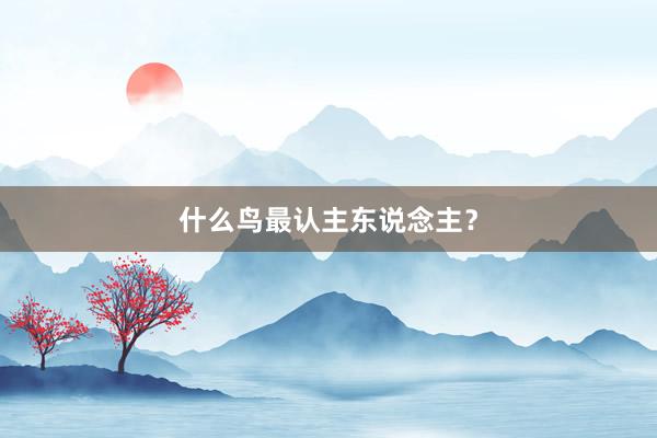 什么鸟最认主东说念主？